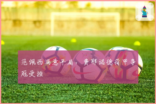 范佩西满意平局，费耶诺德荷甲争冠受挫